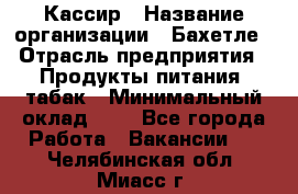 Кассир › Название организации ­ Бахетле › Отрасль предприятия ­ Продукты питания, табак › Минимальный оклад ­ 1 - Все города Работа » Вакансии   . Челябинская обл.,Миасс г.